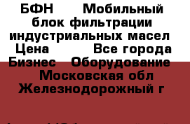 БФН-2000 Мобильный блок фильтрации индустриальных масел › Цена ­ 111 - Все города Бизнес » Оборудование   . Московская обл.,Железнодорожный г.